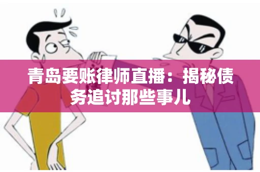 青岛要账律师直播：揭秘债务追讨那些事儿