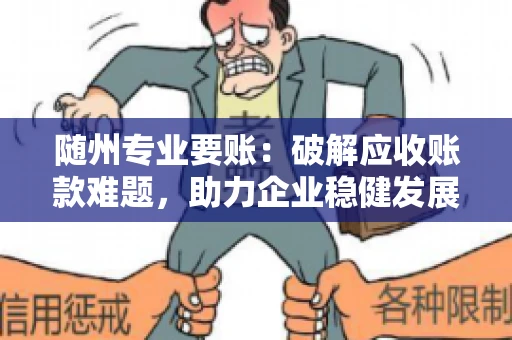 随州专业要账:破解应收账款难题,助力企业稳健发展 随州专业要账:破解应收账款难题,助力企业稳健发展