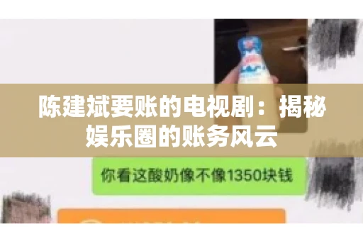 陈建斌要账的电视剧:揭秘娱乐圈的账务风云 陈建斌要账的电视剧:揭秘娱乐圈的账务风云