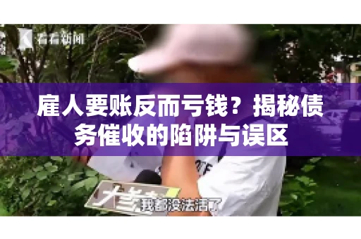 雇人要账反而亏钱？揭秘债务催收的陷阱与误区