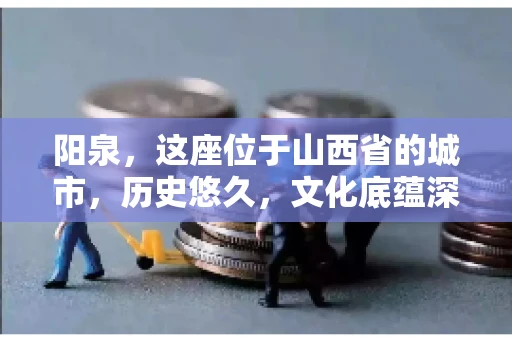 阳泉，这座位于山西省的城市，历史悠久，文化底蕴深厚。然而，在商业活动中，难免会遇到一些欠款问题。当债务无法通过常规途径解决时，找要账的人帮忙就成了不少人的选择。那么，阳泉的要账的人的电话是多少呢？今天，我们就来聊聊这个话题。
