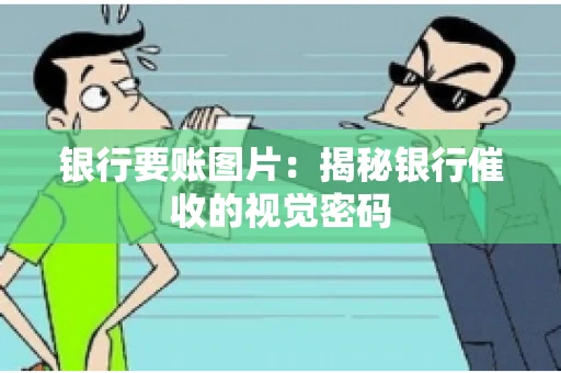 银行要账图片：揭秘银行催收的视觉密码