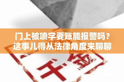 门上被喷字要账能报警吗？这事儿得从法律角度来聊聊