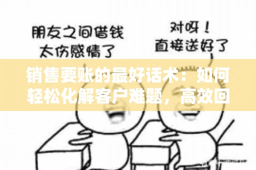 销售要账的最好话术：如何轻松化解客户难题，高效回款