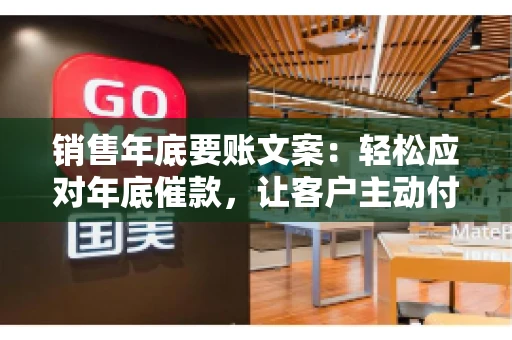销售年底要账文案:轻松应对年底催款,让客户主动付款 销售年底要账文案:轻松应对年底催款,让客户主动付款