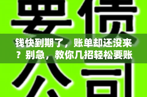 钱快到期了,账单却还没来?别急,教你几招轻松要账单! 钱快到期了,账单却还没来?别急,教你几招轻松要账单!