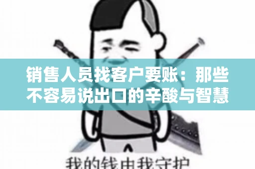 销售人员找客户要账：那些不容易说出口的辛酸与智慧