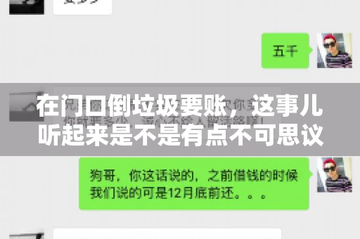在门口倒垃圾要账，这事儿听起来是不是有点不可思议？但事实上，这确实是一些小区居民生活中可能遇到的问题。今天，我们就来聊聊这个话题，看看这背后到底隐藏着哪些问题，以及我们该如何应对。