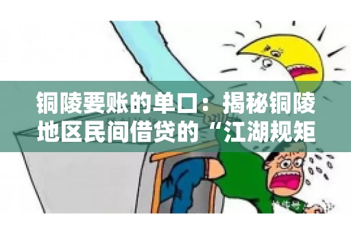铜陵要账的单口：揭秘铜陵地区民间借贷的“江湖规矩”
