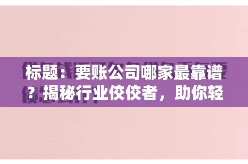 标题：要账公司哪家最靠谱？揭秘行业佼佼者，助你轻松追回欠款
