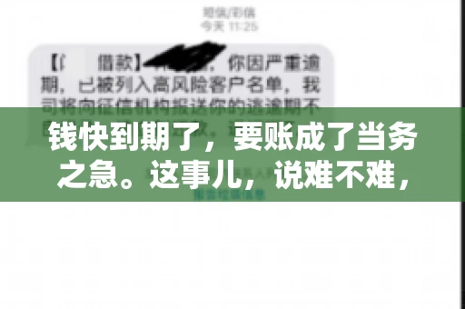 钱快到期了，要账成了当务之急。这事儿，说难不难，说简单也不简单。今天咱们就来聊聊，钱快到期了，怎么才能顺利要回账。