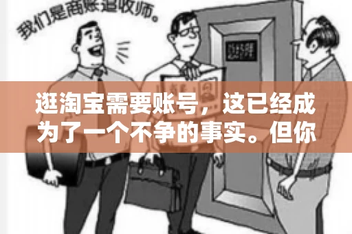 逛淘宝需要账号，这已经成为了一个不争的事实。但你知道吗，这个看似简单的账号背后，其实隐藏着许多有趣的故事和实用的知识。今天，就让我带你一起探索逛淘宝需要账号的奥秘吧。