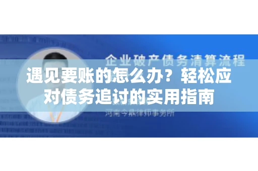遇见要账的怎么办？轻松应对债务追讨的实用指南