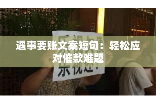 遇事要账文案短句：轻松应对催款难题