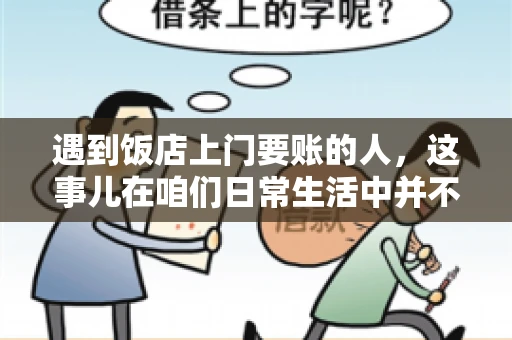 遇到饭店上门要账的人，这事儿在咱们日常生活中并不少见。有时候，一顿饭吃下来，账单还没结，就有人上门催款了。这让我想起了自己曾经遇到的一次类似经历，今天就来和大家聊聊这个话题。