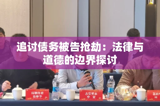 追讨债务被告抢劫：法律与道德的边界探讨