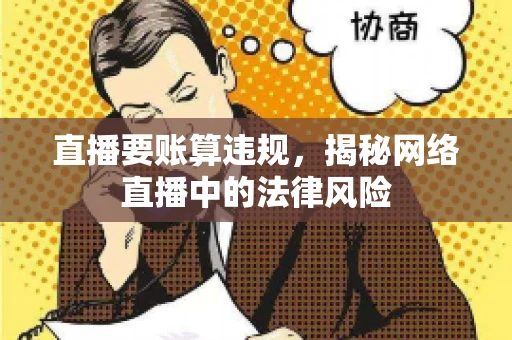 直播要账算违规，揭秘网络直播中的法律风险