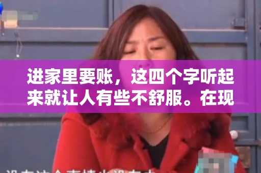 进家里要账，这四个字听起来就让人有些不舒服。在现实生活中，我们经常会遇到一些欠债不还的情况，而要账的方式也千奇百怪。今天，我们就来聊聊这个话题，看看在法律允许的范围内，如何妥善处理“进家里要账”的问题。