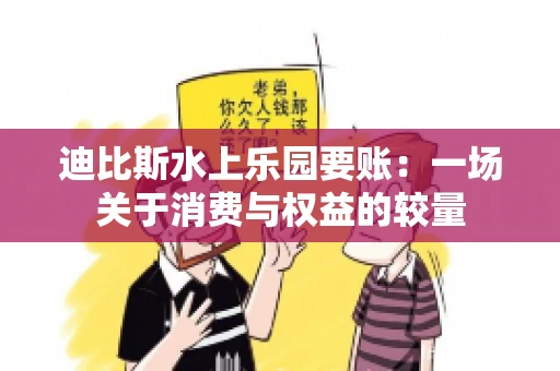 迪比斯水上乐园要账：一场关于消费与权益的较量