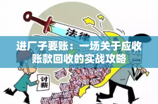 进厂子要账：一场关于应收账款回收的实战攻略
