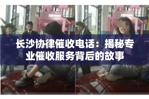 长沙协律催收电话：揭秘专业催收服务背后的故事