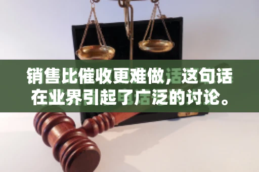 销售比催收更难做，这句话在业界引起了广泛的讨论。在我看来，这句话并非空穴来风，而是基于实际工作经验和观察得出的结论。今天，我就来和大家聊聊这个话题，从销售和催收的实际情况出发，探讨为什么销售比催收更难做。