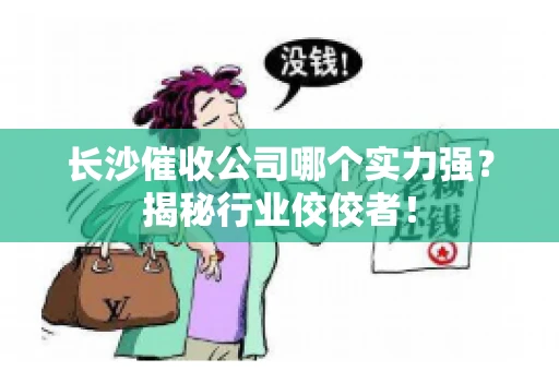 长沙催收公司哪个实力强？揭秘行业佼佼者！