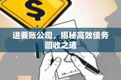 进要账公司,揭秘高效债务回收之道 进要账公司,揭秘高效债务回收之道