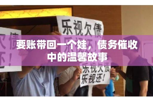 要账带回一个娃，债务催收中的温馨故事