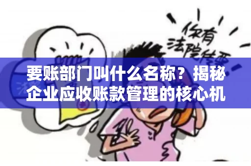要账部门叫什么名称？揭秘企业应收账款管理的核心机构