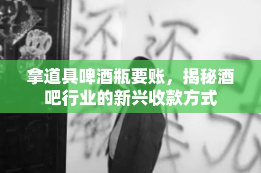 拿道具啤酒瓶要账，揭秘酒吧行业的新兴收款方式
