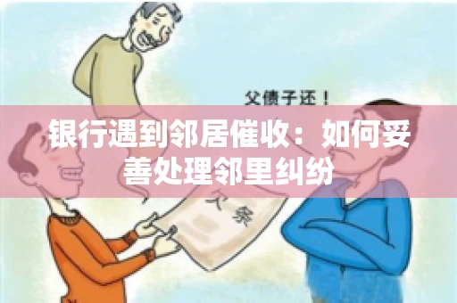 银行遇到邻居催收：如何妥善处理邻里纠纷