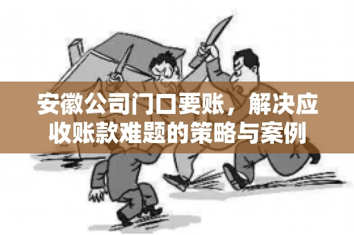 安徽公司门口要账，解决应收账款难题的策略与案例