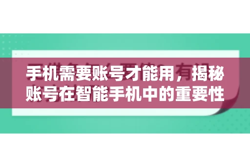 手机需要账号才能用，揭秘账号在智能手机中的重要性